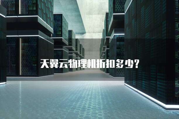 天翼云物理机折扣多少?