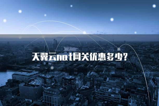 天翼云nat网关优惠多少?