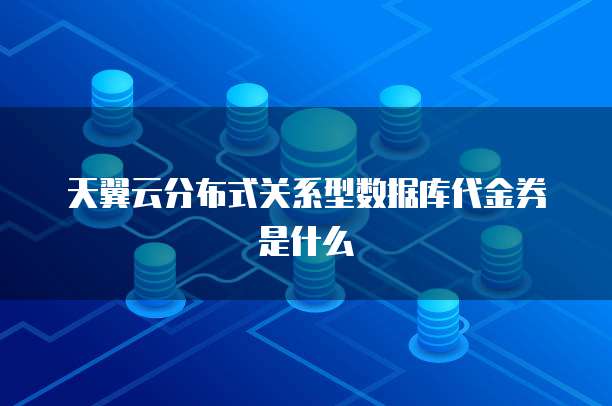 天翼云分布式关系型数据库代金券是什么