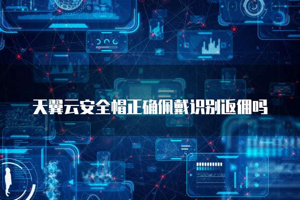 天翼云安全帽正确佩戴识别返佣吗