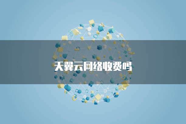 天翼云网络收费吗