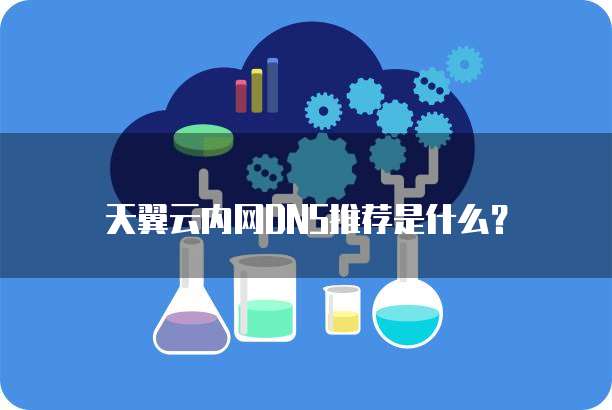天翼云内网DNS推荐是什么?