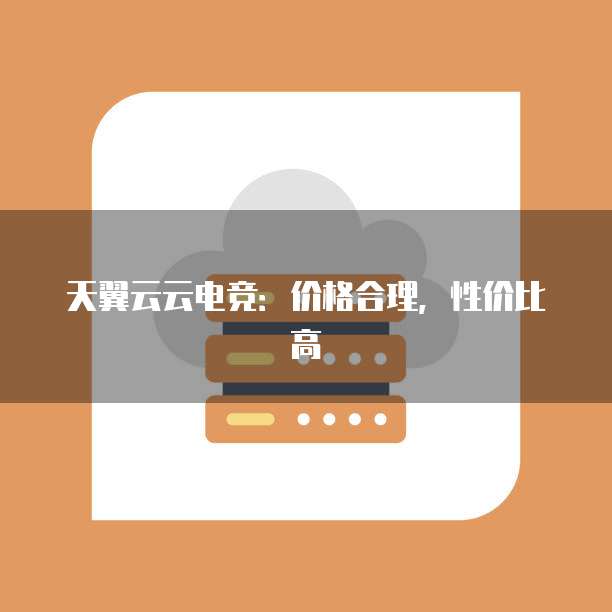 天翼云云电竞:价格合理,性价比高