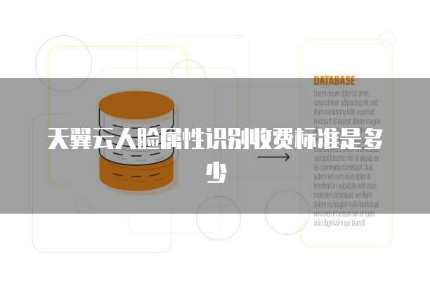 天翼云人脸属性识别收费标准是多少