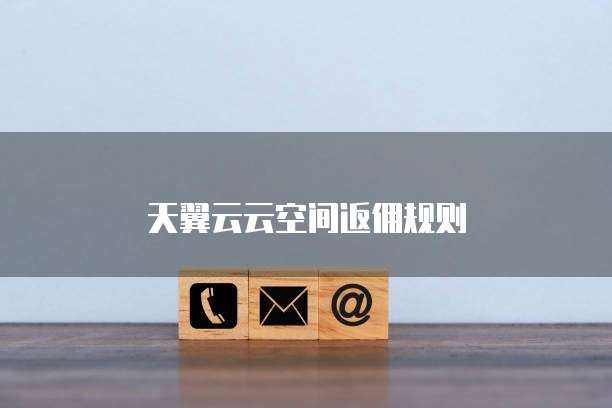 天翼云云空间返佣规则