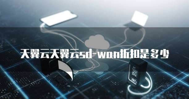 天翼云天翼云sd-wan折扣是多少