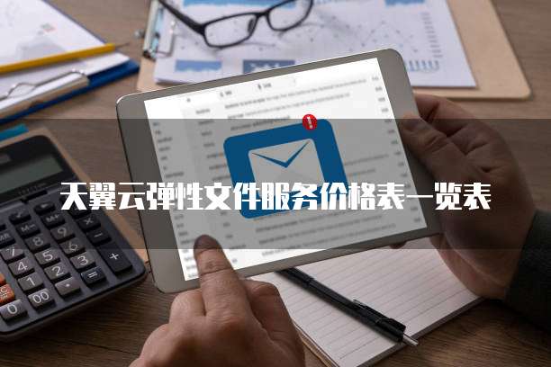 天翼云弹性文件服务价格表一览表