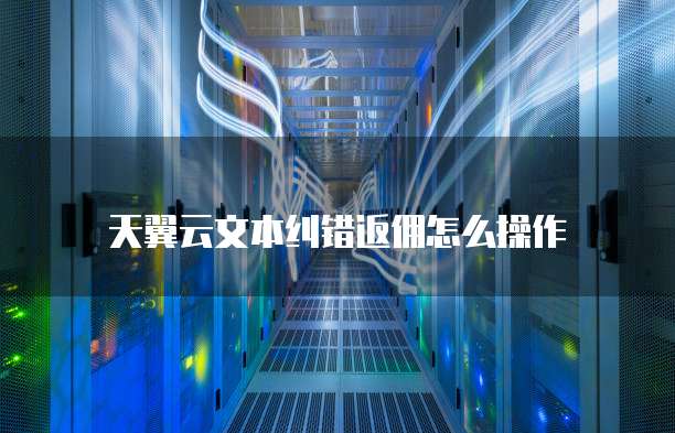 天翼云文本纠错返佣怎么操作