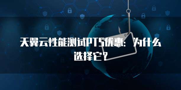 天翼云性能测试PTS优惠:为什么选择它?