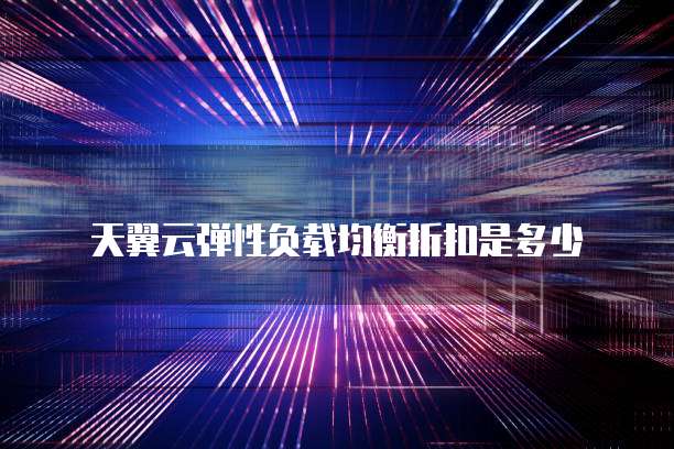 天翼云弹性负载均衡折扣是多少