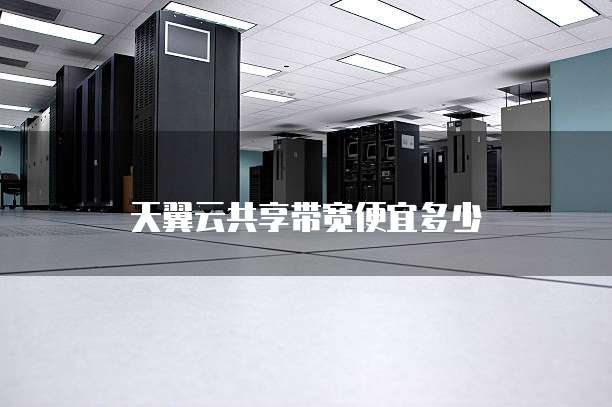 天翼云共享带宽便宜多少