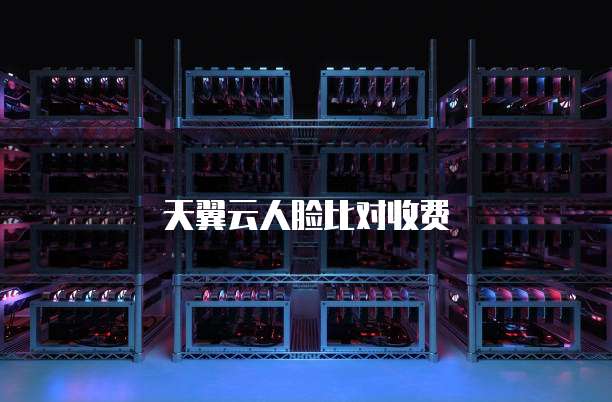 天翼云人脸比对收费