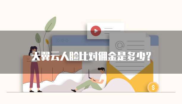天翼云人脸比对佣金是多少?