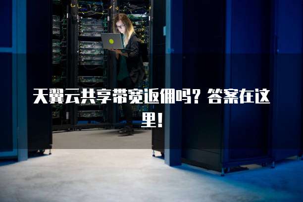 天翼云共享带宽返佣吗？答案在这里！