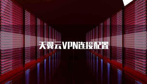 天翼云VPN连接配置