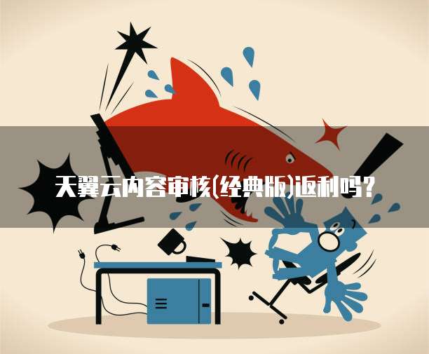 天翼云内容审核(经典版)返利吗?