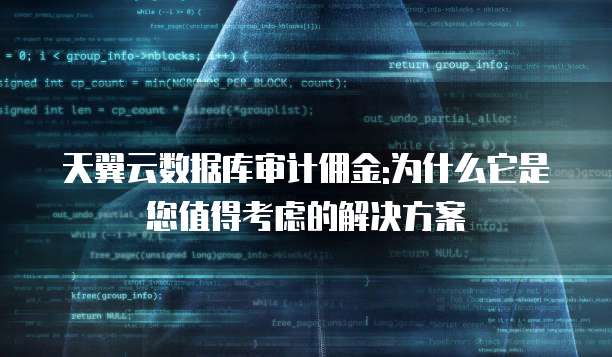 天翼云数据库审计佣金:为什么它是您值得考虑的解决方案