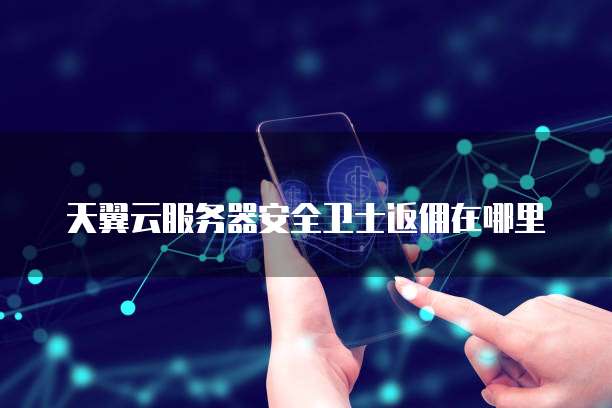 天翼云服务器安全卫士返佣在哪里