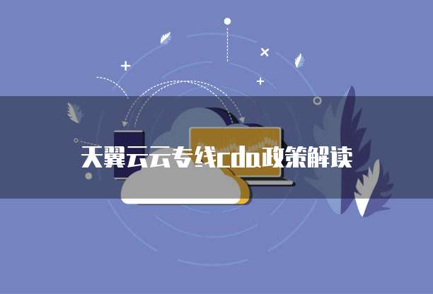 天翼云云专线cda政策解读