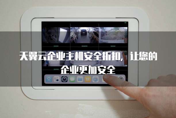 天翼云企业主机安全折扣,让您的企业更加安全