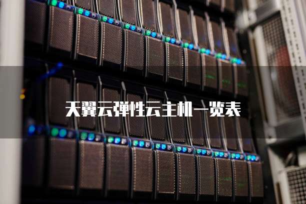 天翼云弹性云主机一览表