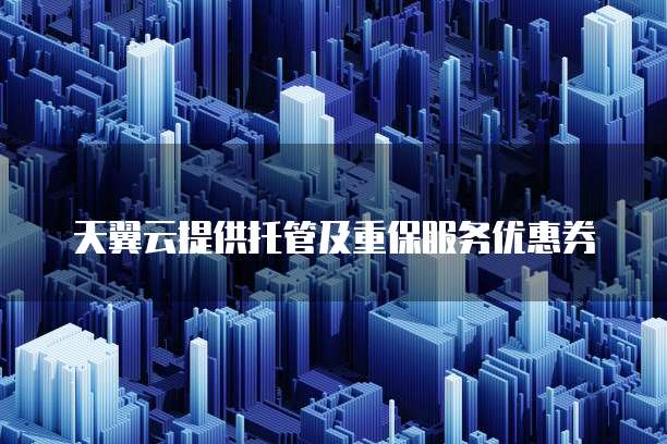 天翼云提供托管及重保服务优惠券