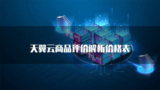 天翼云商品评价解析价格表