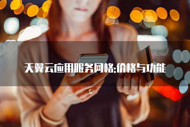 天翼云应用服务网格:价格与功能