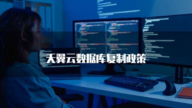 天翼云数据库复制政策