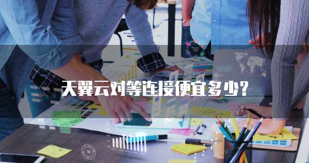 天翼云对等连接便宜多少？