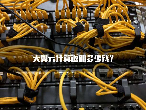 天翼云计算返佣多少钱?