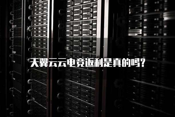 天翼云云电竞返利是真的吗？