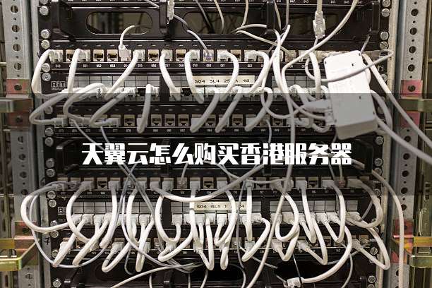 天翼云怎么购买香港服务器