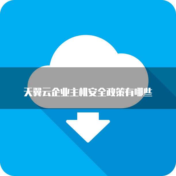 天翼云企业主机安全政策有哪些