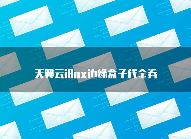天翼云iBox边缘盒子代金券