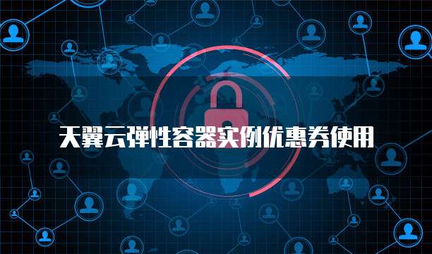 天翼云弹性容器实例优惠券使用