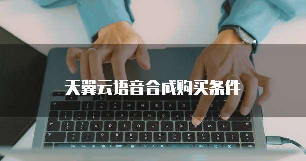 天翼云语音合成购买条件