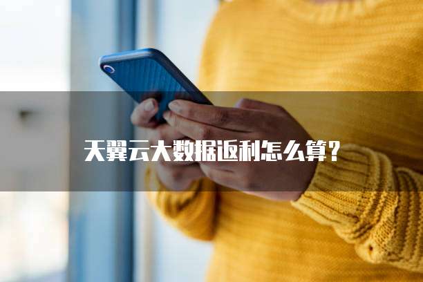 天翼云大数据返利怎么算?