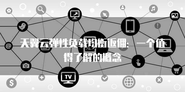 天翼云弹性负载均衡返佣：一个值得了解的概念