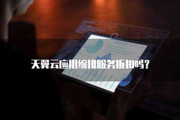 天翼云应用编排服务折扣吗?