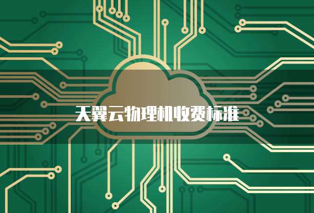 天翼云物理机收费标准