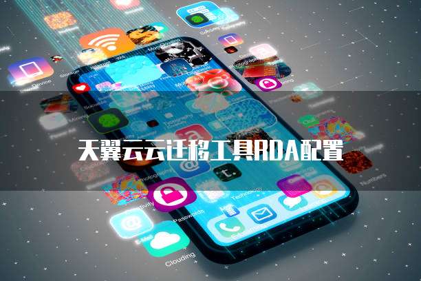 天翼云云迁移工具RDA配置