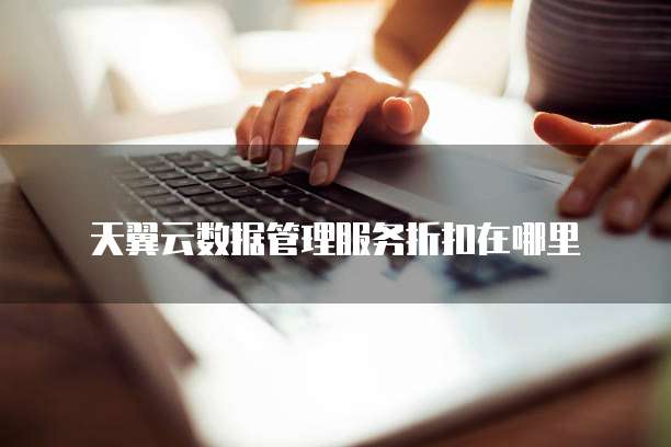 天翼云数据管理服务折扣在哪里