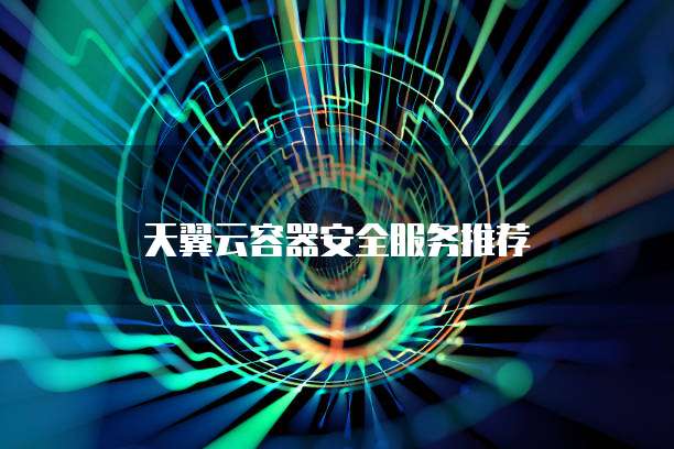 天翼云容器安全服务推荐