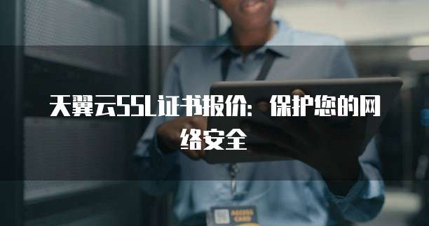 天翼云SSL证书报价:保护您的网络安全