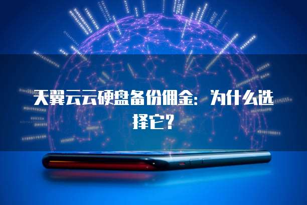 天翼云云硬盘备份佣金:为什么选择它?
