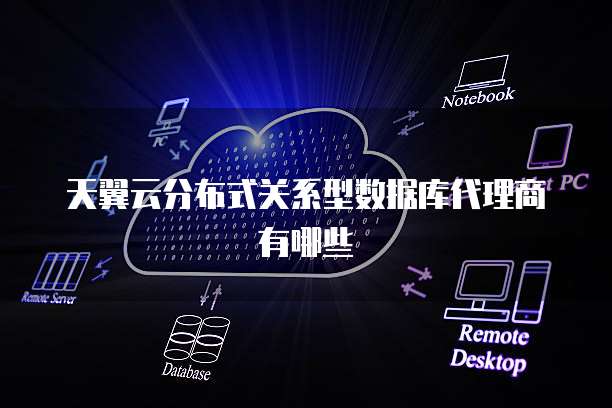 天翼云分布式关系型数据库代理商有哪些