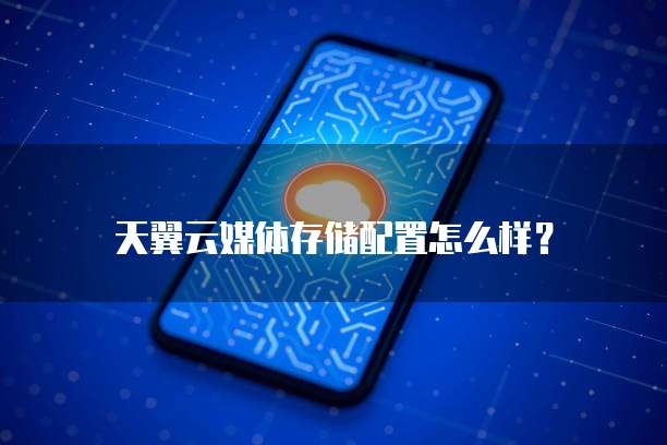 天翼云媒体存储配置怎么样？