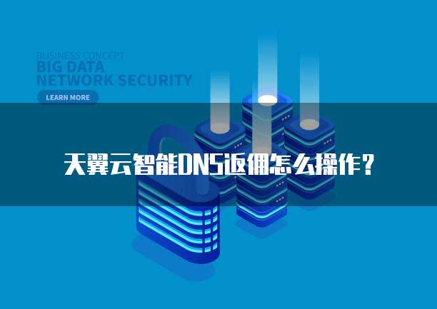 天翼云智能DNS返佣怎么操作？