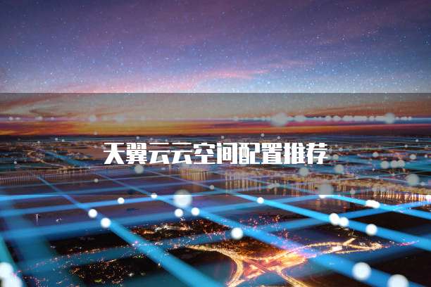 天翼云云空间配置推荐